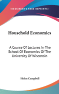 Household Economics: A Course of Lectures in the School of Economics of the University of Wisconsin