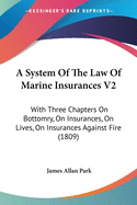 A System of the Law of Marine Insurances V2: With Three Chapters on Bottomry, on Insurances, on Lives, on Insurances Against Fire (1809)