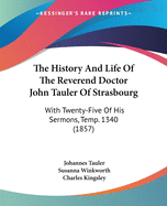 The History and Life of the Reverend Doctor John Tauler of Strasbourg: With Twenty-Five of His Sermons (Temp. 1340)