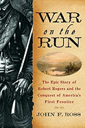 War on the Run: The Epic Story of Robert Rogers and the Conquest of America's First Frontier