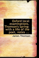 Oxford Local Examinations. Thomson's Spring: With a Life of the Poet, Notes ...