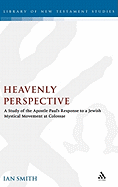 Heavenly Perspective: A Study of the Apostle Paul's Response to a Jewish Mystical Movement at Colossae