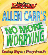 Allen Carr's No More Worrying: The Easy Way