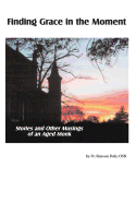 Finding Grace in the Moment: Stories and Other Musings of an Aged Monk