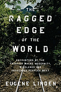 The Ragged Edge of the World: Encounters at the Frontier Where Modernity, Wildlands, and Indigenous Peoples Meet