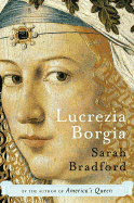 Lucrezia Borgia: Life, Love, and Death in Renaissance Italy