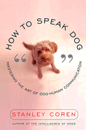 How to Speak Dog: Mastering the Art of Dog-Human Communication