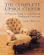 The Complete Upholsterer: A Pratical Guide to Upholstering Traditional Furniture