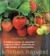 Kitchen Harvest: Growing Organic Fruit, Vegetables and Herbs in Containers