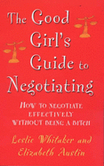 The Good Girl's Guide to Negotiating: How to Negotiate Effectively  without Being a Bitch