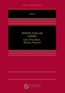 White Collar Crime: Law, Procedure, Theory, Practice