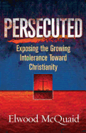 Persecuted: Exposing the Growing Intolerance of Christianity