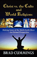 Christ vs. the Cults and World Religions: Making Sense of the Multi-Faith Maze- An Eternal Perspective