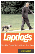 Lapdogs: How the Press Rolled Over for Bush