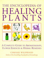 The Encyclopedia of Healing Plants: A Complete Guide to Aromatherapy, Flower Essences & Herbal Remedies