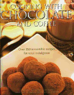 Cooking with Chocolate and Coffee: Over 250 Irresistible Recipes for Total Indulgence