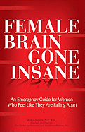 Female Brain Gone Insane: An Emergency Guide for Women Who Feel Like They Are Falling Apart