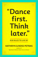 Dance First. Think Later.: 618 Rules to Live by