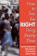 How to Say the Right Thing Every Time: Communicating Well with Students, Staff, Parents, and the Public