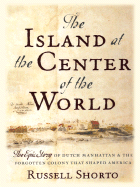 The Island at the Center of the World: The Epic Story of Dutch Manhattan and the Forgotten Colony That Shaped America