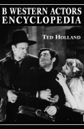 B Western Actors Encyclopedia: Facts, Photos and Filmographies for More Than 250 Familiar Faces