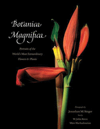 Botanica Magnifica: Portraits of the World's Most Extraordinary Flowers and Plants W. John Kress, Marc Hachadourian and Jonathan Singer