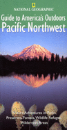 National Geographic Guides to America's Outdoors: Pacific Northwest: Nature Adventures in Parks, Preserves, Forests, Wildlife Refuges, Wilderness Areas
