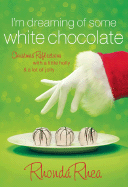 I'm Dreaming of Some White Chocolate: Christmas Reflections with a Little Holly & a Lot of Jolly