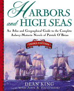 Harbors and High Seas: An Atlas and Georgraphical Guide to the Complete Aubrey-Maturin Novels of Patrick O'Brian, Third Edition