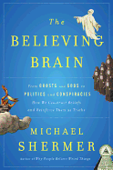 The Believing Brain: From Ghosts and Gods to Politics and Conspiracies - How We Construct Beliefs and Reinforce Them as Truths