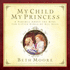 My Child, My Princess: A Parable about the King for Little Girls of All Ages