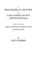 A Biographical History of Lancaster County [Pennsylvania]. Being a History of Early Settlers and Eminent Men of the County [Originally Published 1872]
