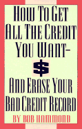 How to Get All the Credit You Want and Erase Your Bad Credit Record: And Erase Your Bad Credit Record