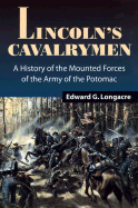 Lincoln's Cavalrymen: A History of the Mounted Forces of the Army of the Potomac, 1861-1865