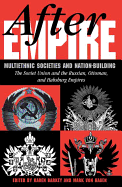 After Empire: Multiethnic Societies & Nation-Building, the Soviet Union & Russian, Ottoman & Habsburg Empires