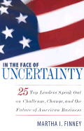 In the Face of Uncertainty: 25 Top Leaders Speak Out on Challenge, Change, and the Future of American Business