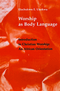 Worship as Body Language: Introduction to Christian Worship: An Africa Orientation