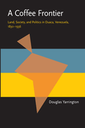 A Coffee Frontier: Land, Society, and Politics in Duaca, Venezuela, 1830-1936 (Pitt Latin American Series).