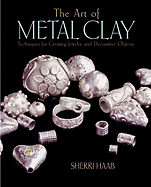 The Art of Metal Clay: Techniques for Creating Jewelry and Decorative Objects