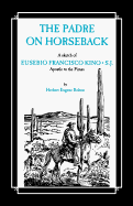 The Padre on Horseback: A Sketch of Eusebio Francisco Kino, S.J. Apostle to the Pimas (The American West) Herbert Eugene Bolton and John Francis Bannon