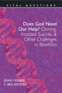 Does God Need Our Help?: Cloning, Assisted Suicide, & Other Challenges in Bioethics