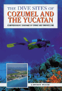 The Dive Sites of Cozumel, Cancun and the Mayan Riviera: Comprehensive Coverage of Diving and Snorkeling