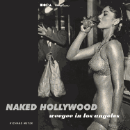 Naked Hollywood: Weegee in Los Angeles Richard Meyer, Int'l Center of Photography and Los Ange The Museum of Contemporary Art