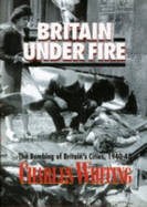 Britain Under Fire: The Bombing of Britain's Cities, 1940-1945