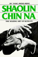 Shaolin Chin Na: The Seizing Art of Kung-Fu