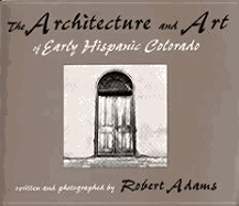 The Architecture and Art of Early Hispanic Colorado Robert Adams and Eric Paddock