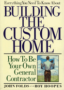 Everything You Need to Know about Building the Custom Home: How to Be Your Own General Contractor