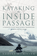 Kayaking the Inside Passage: A Paddling Guide from Olympia, Washington, to Muir Glacier, Alaska