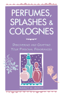 Perfumes, Splashes & Colognes: Discovering and Crafting Your Personal Fragrances