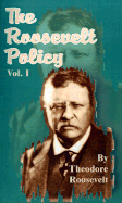 The Roosevelt Policy Volume One: Speeches, Letters and State Papers, Relating to Corporate Wealth and Closely Allied Topics